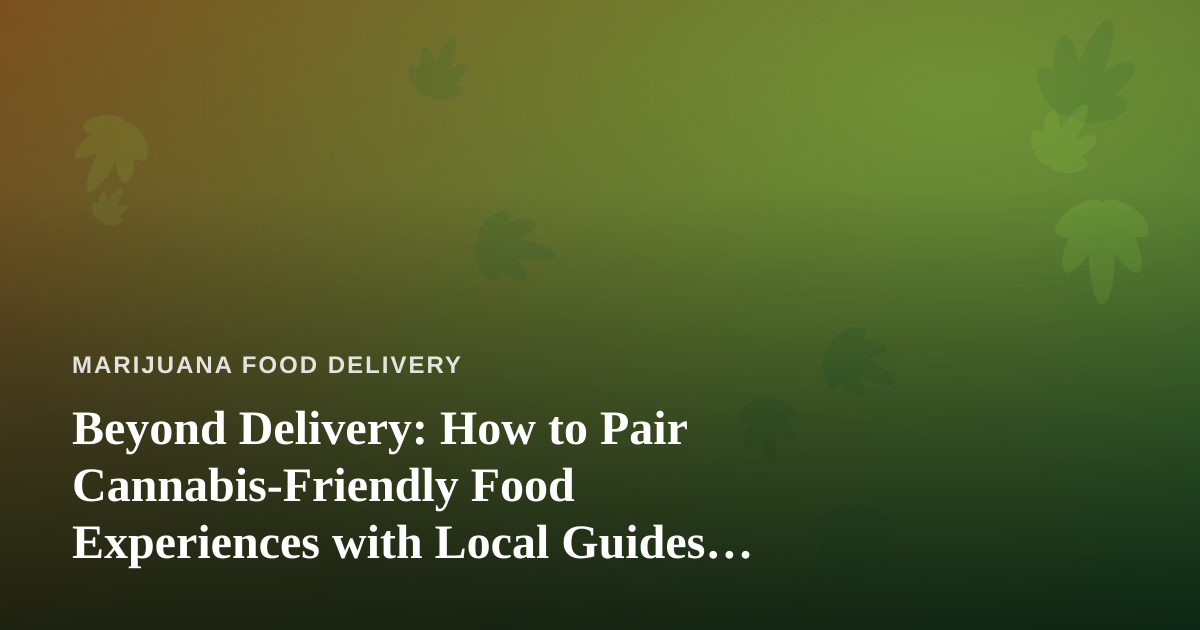 Beyond Delivery: How to Pair Cannabis-Friendly Food Experiences with Local Guides Who Know Their City