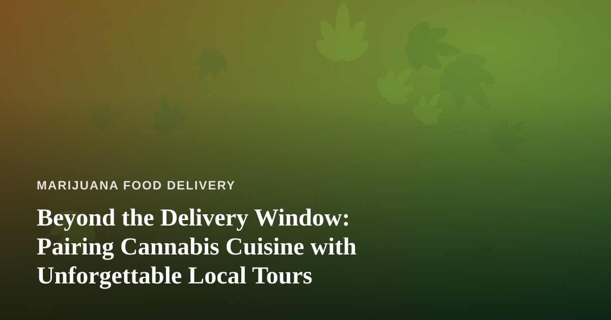 Beyond the Delivery Window: Pairing Cannabis Cuisine with Unforgettable Local Tours