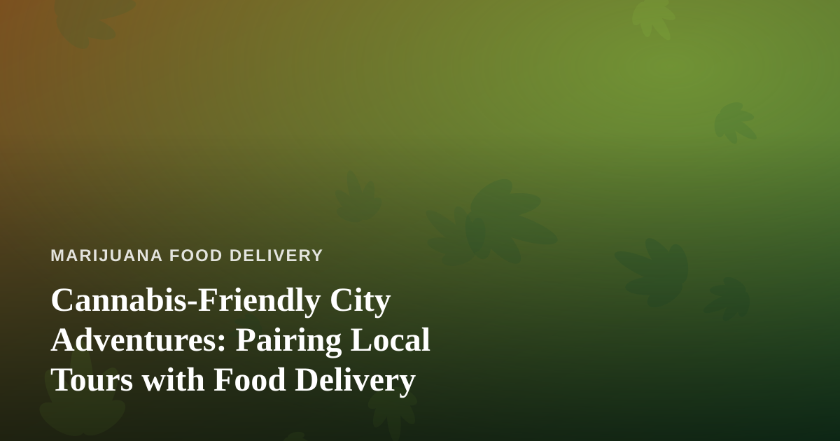 Cannabis-Friendly City Adventures: Pairing Local Tours with Food Delivery