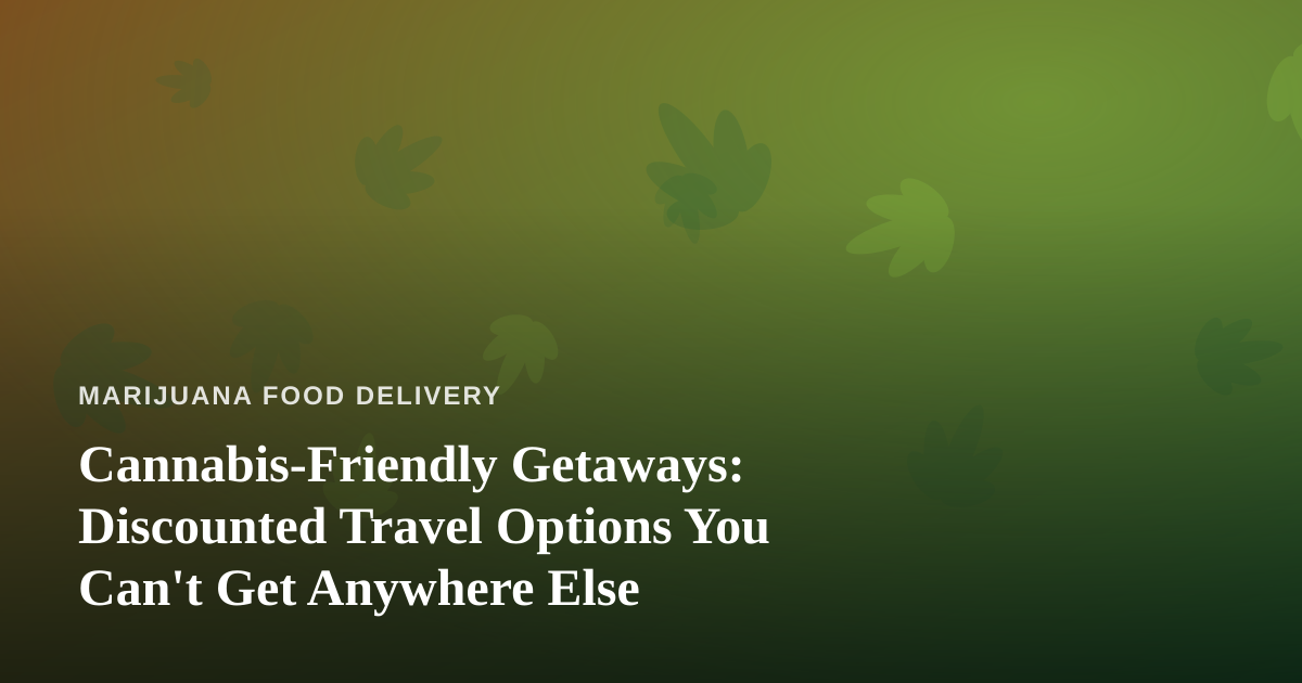 Cannabis-Friendly Getaways: Discounted Travel Options You Can’t Get Anywhere Else