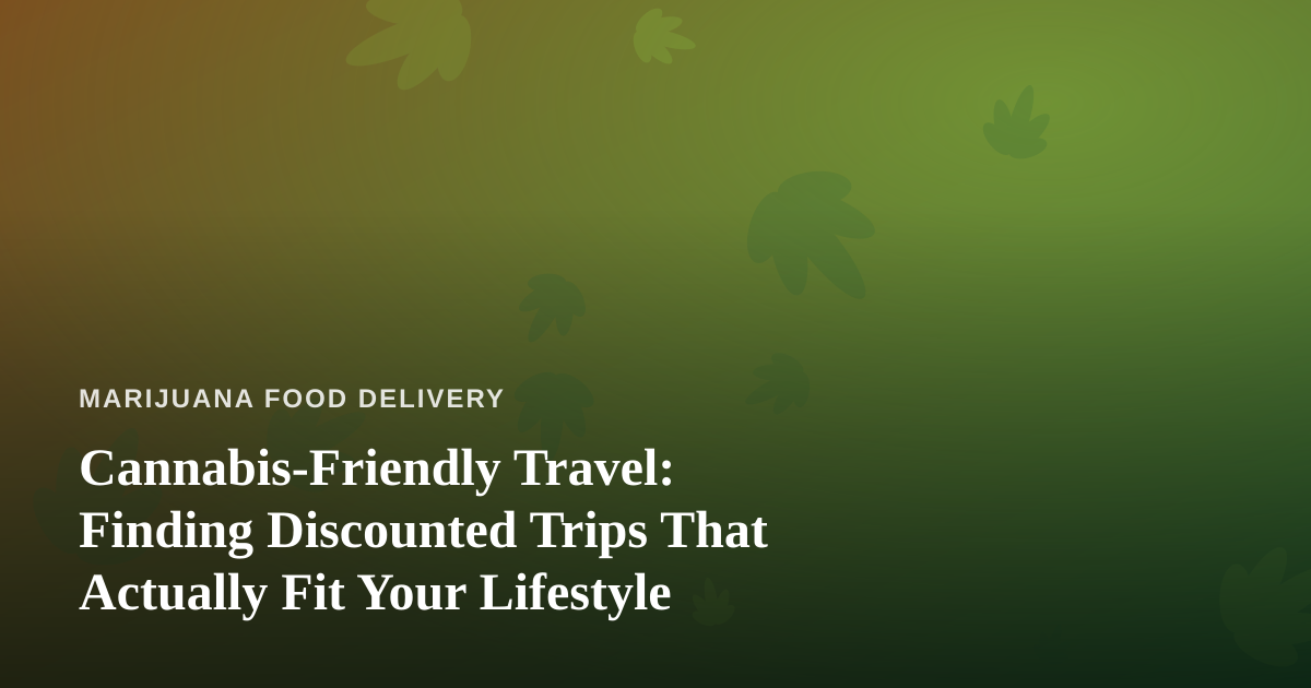 Cannabis-Friendly Travel: Finding Discounted Trips That Actually Fit Your Lifestyle