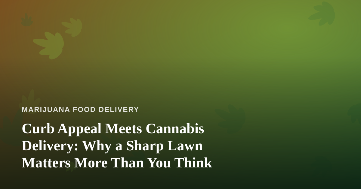 Curb Appeal Meets Cannabis Delivery: Why a Sharp Lawn Matters More Than You Think
