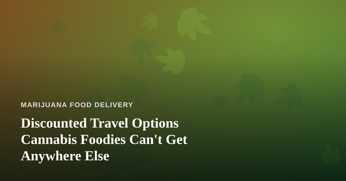 Discounted Travel Options Cannabis Foodies Can’t Get Anywhere Else