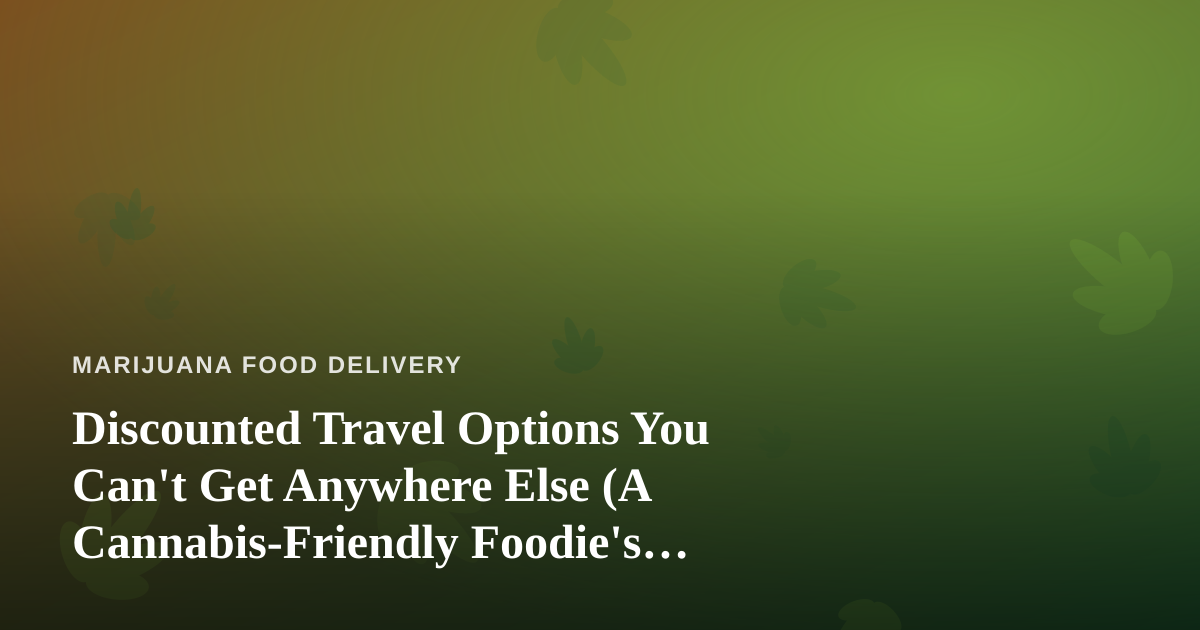 Discounted Travel Options You Can’t Get Anywhere Else (A Cannabis-Friendly Foodie’s Guide)