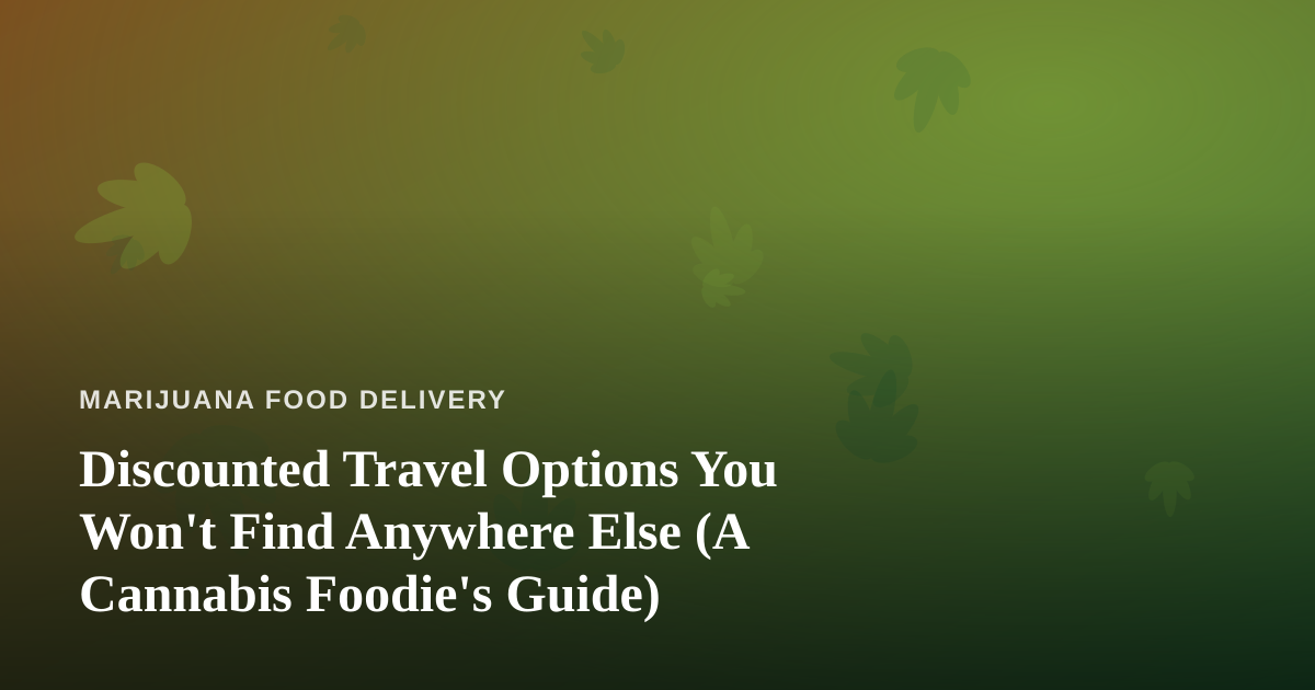 Discounted Travel Options You Won’t Find Anywhere Else (A Cannabis Foodie’s Guide)