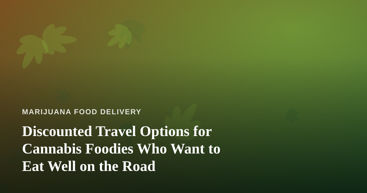 Discounted Travel Options for Cannabis Foodies Who Want to Eat Well on the Road