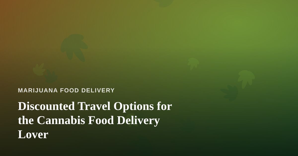 Discounted Travel Options for the Cannabis Food Delivery Lover