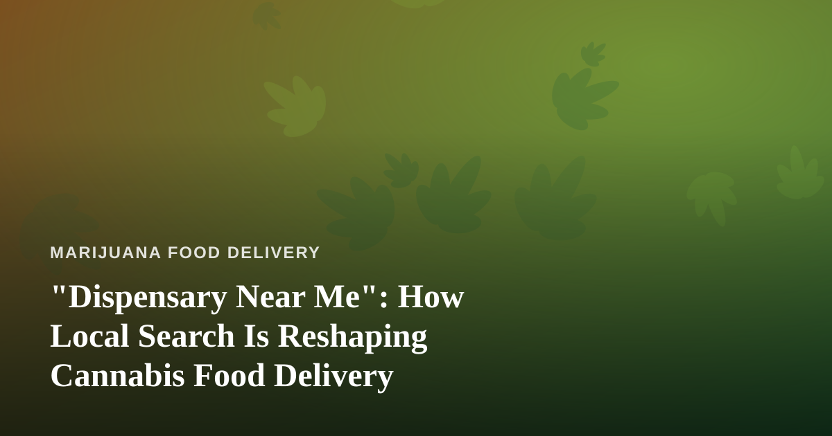 “Dispensary Near Me”: How Local Search Is Reshaping Cannabis Food Delivery