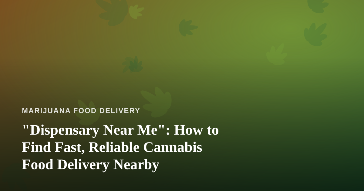 “Dispensary Near Me”: How to Find Fast, Reliable Cannabis Food Delivery Nearby