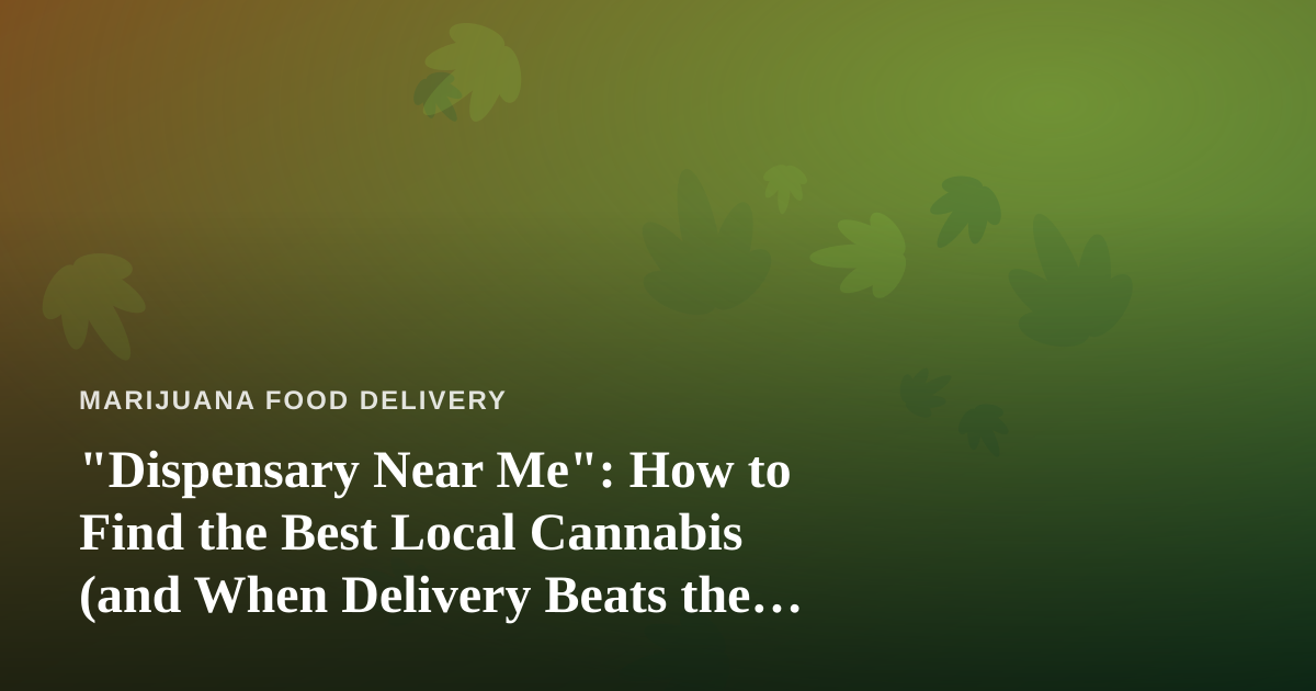 “Dispensary Near Me”: How to Find the Best Local Cannabis (and When Delivery Beats the Drive)