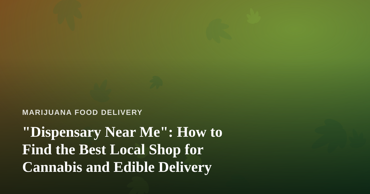 “Dispensary Near Me”: How to Find the Best Local Shop for Cannabis and Edible Delivery