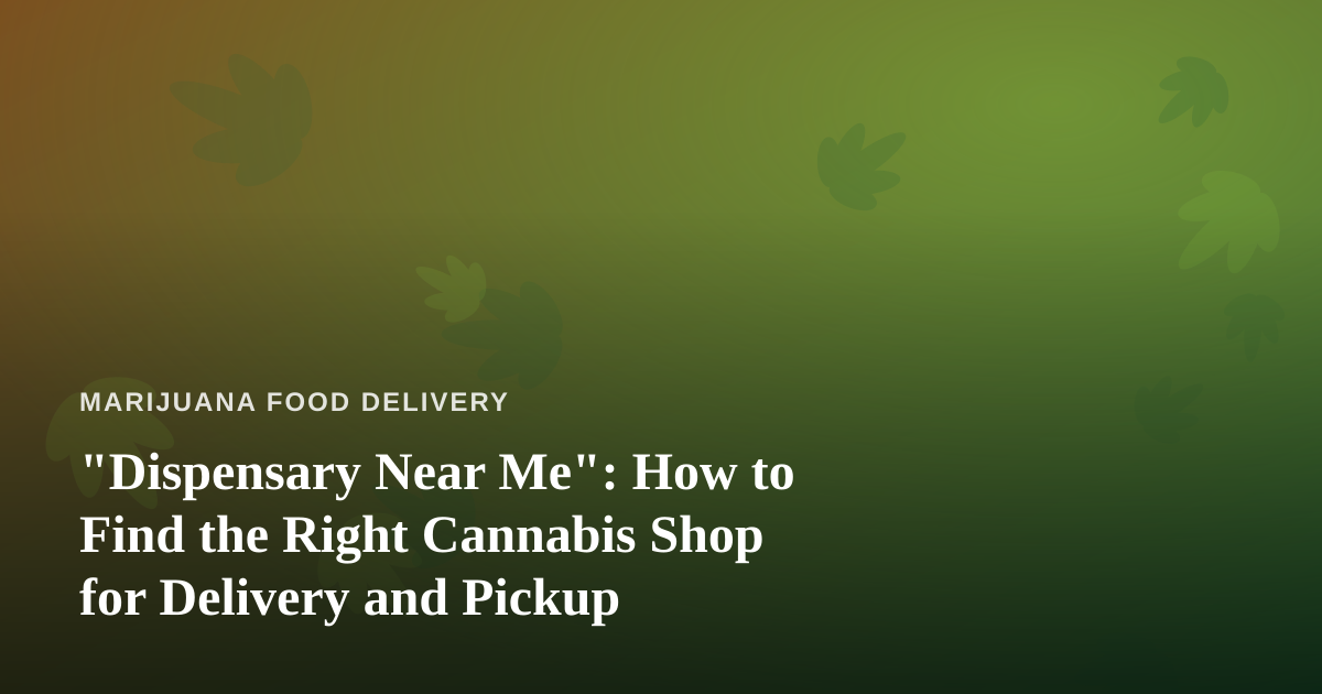 “Dispensary Near Me”: How to Find the Right Cannabis Shop for Delivery and Pickup