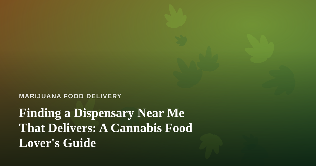 Finding a Dispensary Near Me That Delivers: A Cannabis Food Lover’s Guide