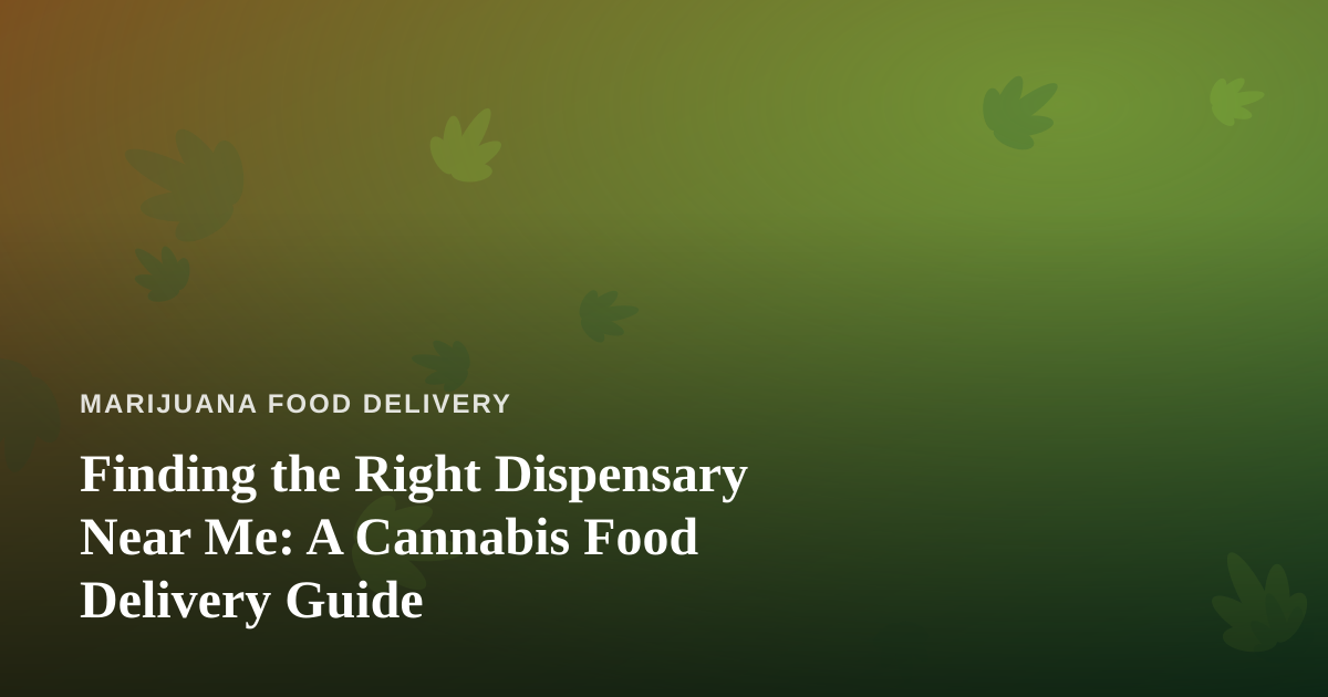 Finding the Right Dispensary Near Me: A Cannabis Food Delivery Guide