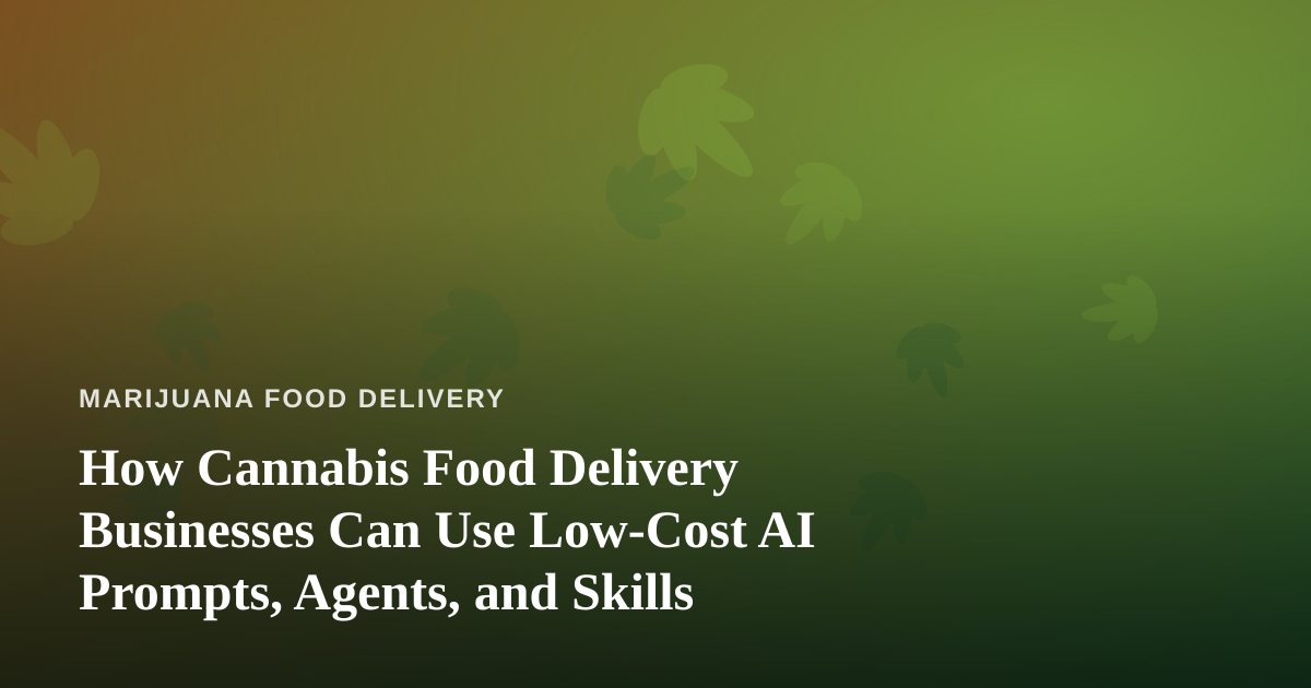 How Cannabis Food Delivery Businesses Can Use Low-Cost AI Prompts, Agents, and Skills