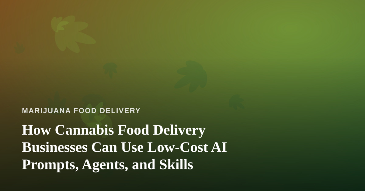 How Cannabis Food Delivery Businesses Can Use Low-Cost AI Prompts, Agents, and Skills
