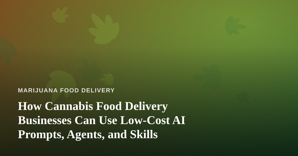 How Cannabis Food Delivery Businesses Can Use Low-Cost AI Prompts, Agents, and Skills