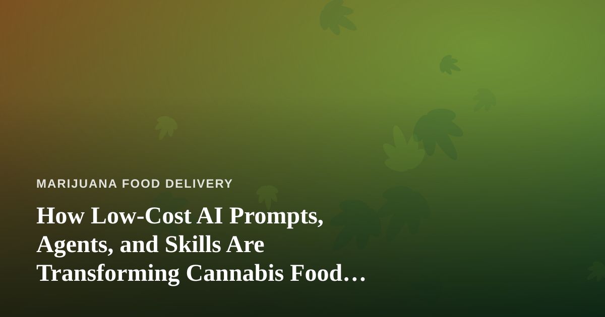 How Low-Cost AI Prompts, Agents, and Skills Are Transforming Cannabis Food Delivery