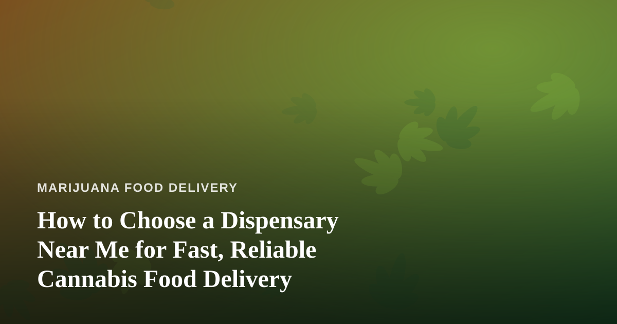 How to Choose a Dispensary Near Me for Fast, Reliable Cannabis Food Delivery