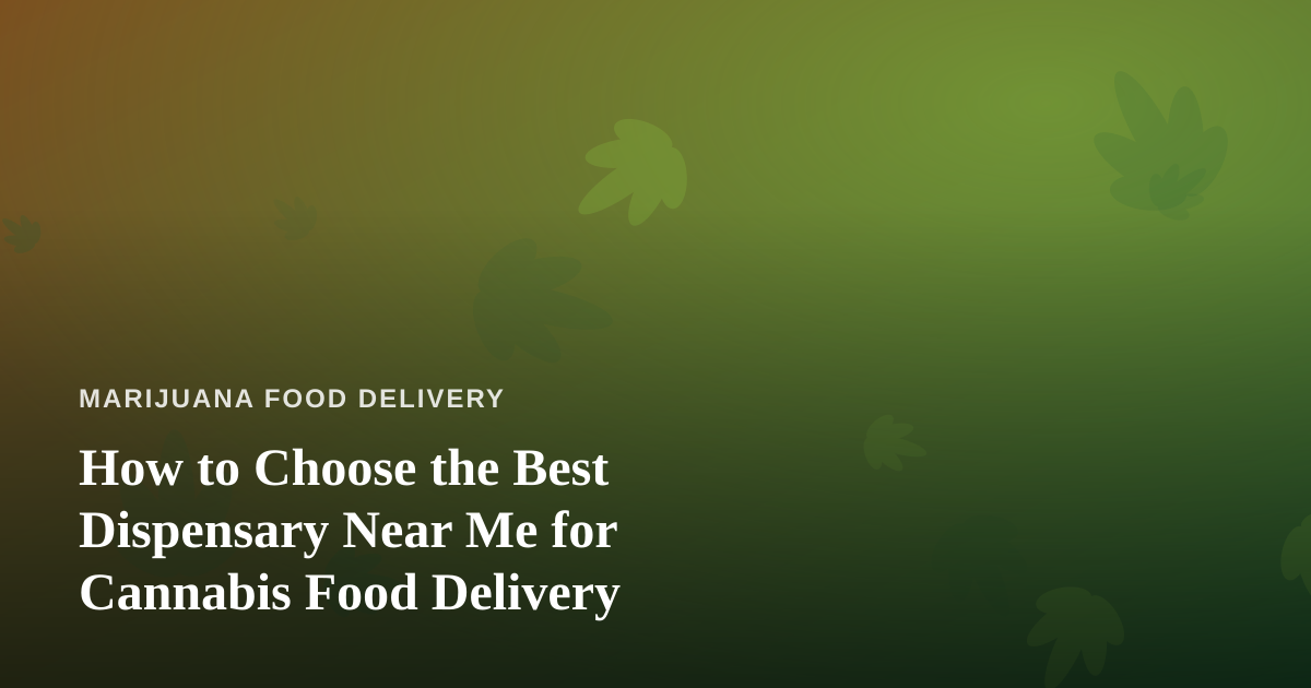 How to Choose the Best Dispensary Near Me for Cannabis Food Delivery