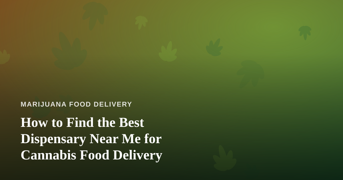 How to Find the Best Dispensary Near Me for Cannabis Food Delivery
