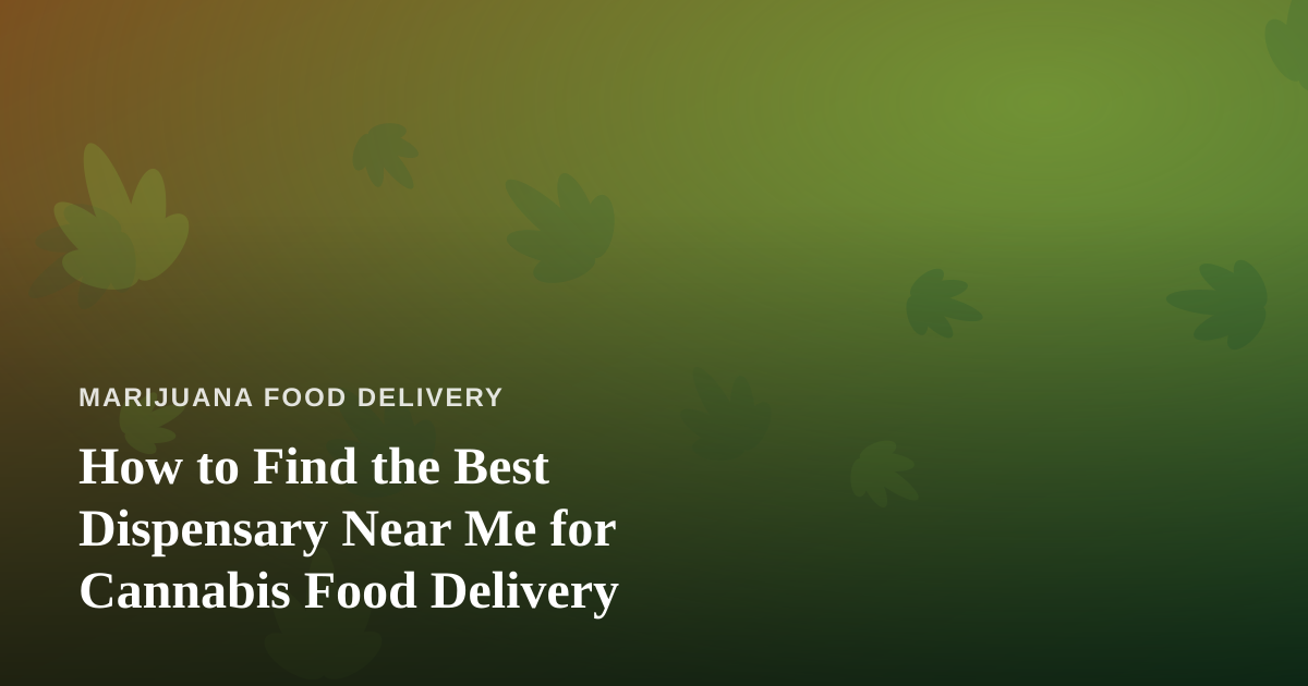 How to Find the Best Dispensary Near Me for Cannabis Food Delivery