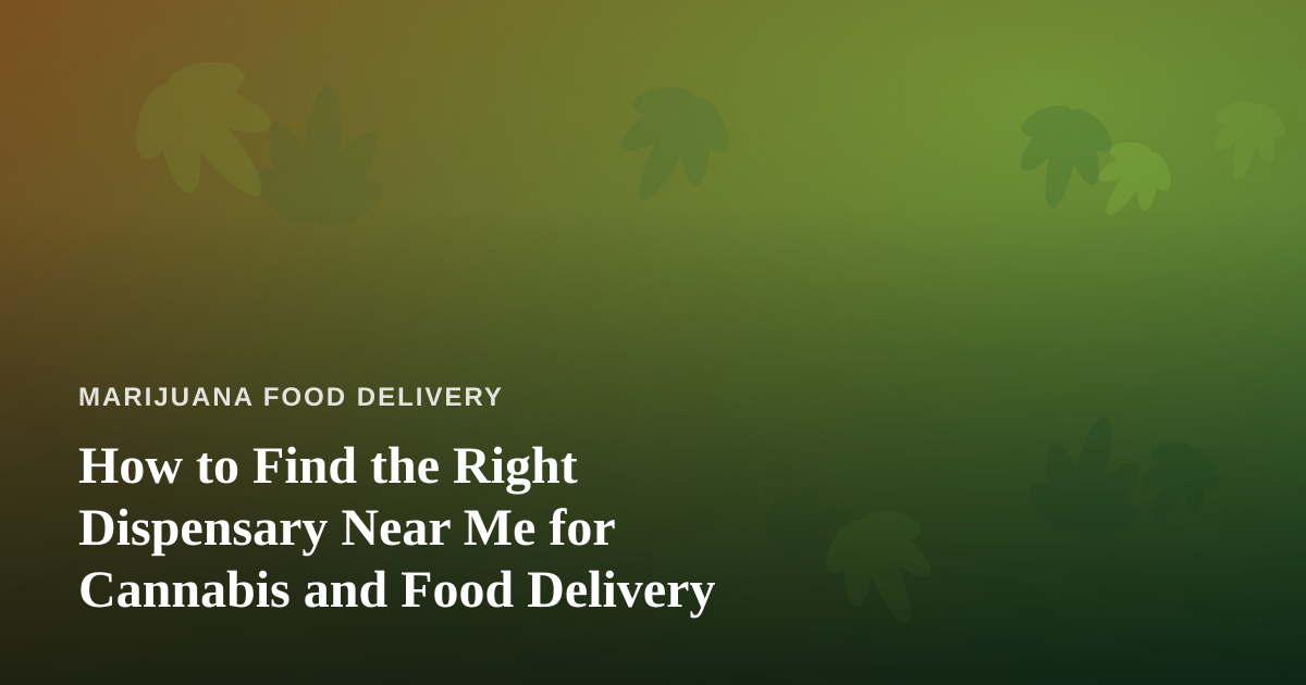 How to Find the Right Dispensary Near Me for Cannabis and Food Delivery
