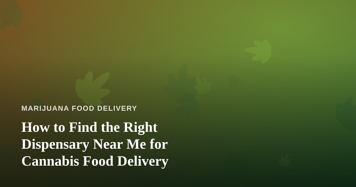 How to Find the Right Dispensary Near Me for Cannabis Food Delivery