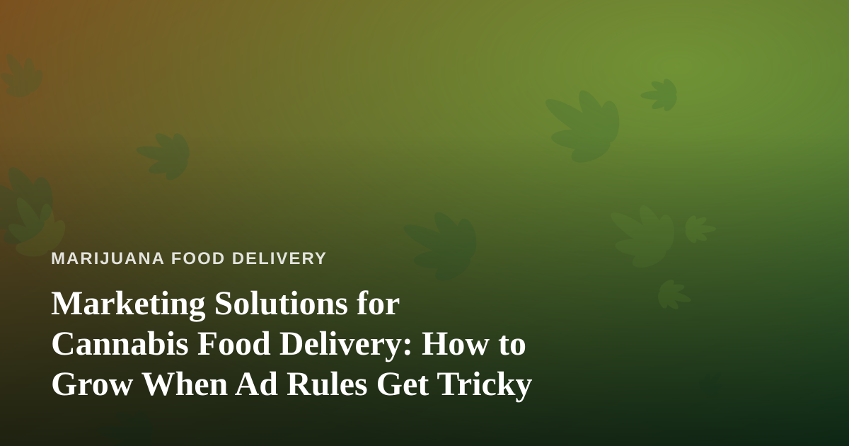 Marketing Solutions for Cannabis Food Delivery: How to Grow When Ad Rules Get Tricky