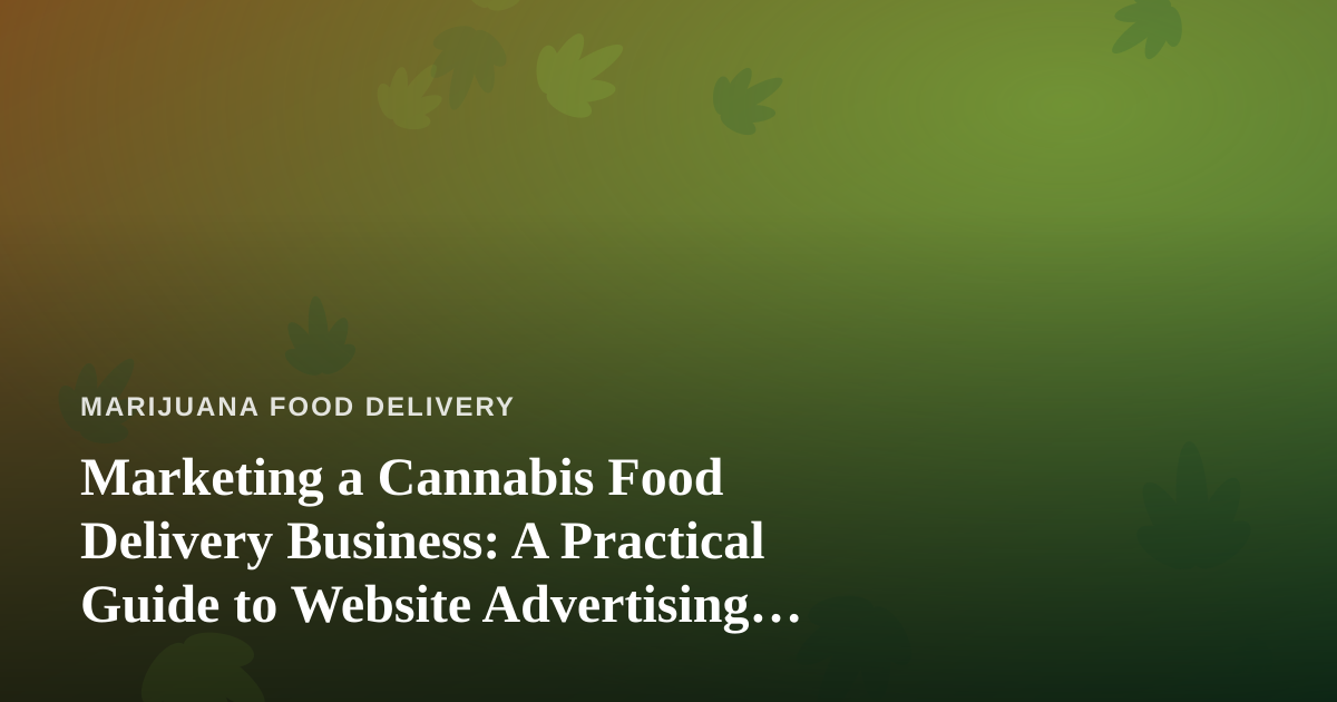 Marketing a Cannabis Food Delivery Business: A Practical Guide to Website Advertising That Actually Works