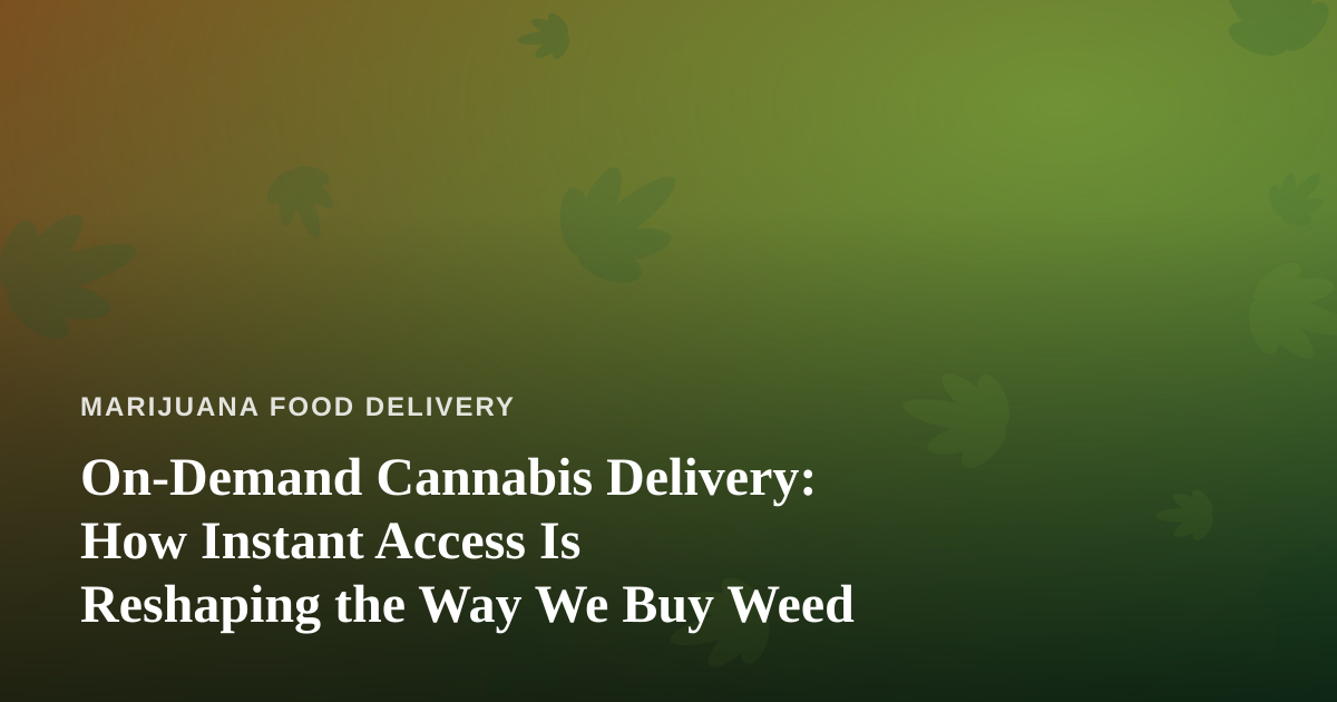 On-Demand Cannabis Delivery: How Instant Access Is Reshaping the Way We Buy Weed