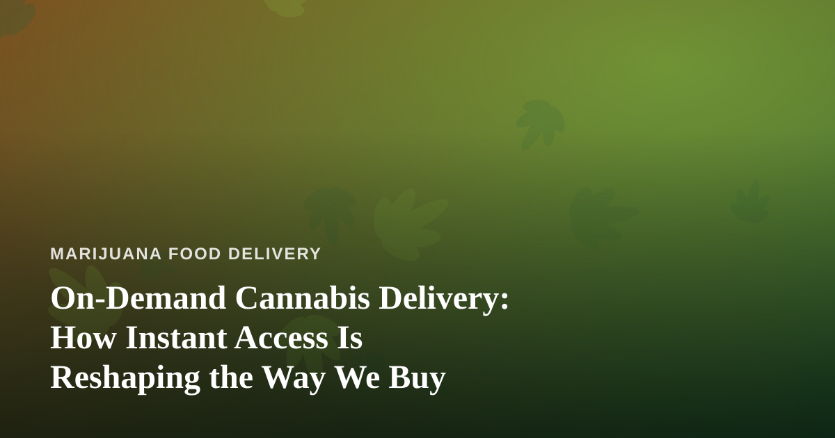 On-Demand Cannabis Delivery: How Instant Access Is Reshaping the Way We Buy