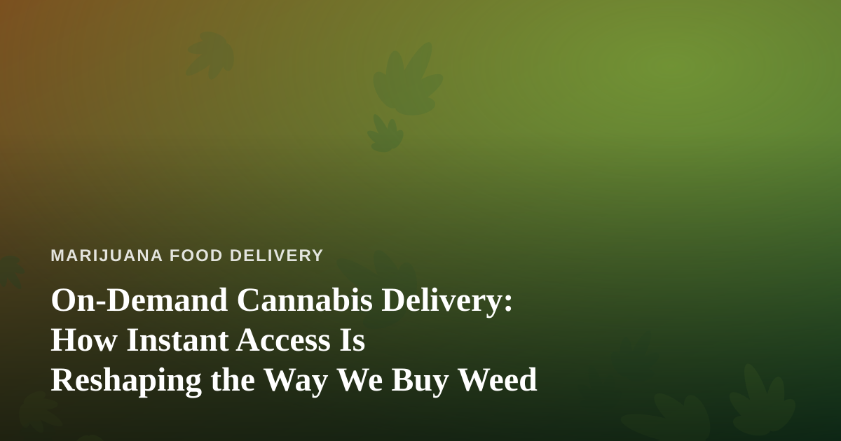 On-Demand Cannabis Delivery: How Instant Access Is Reshaping the Way We Buy Weed