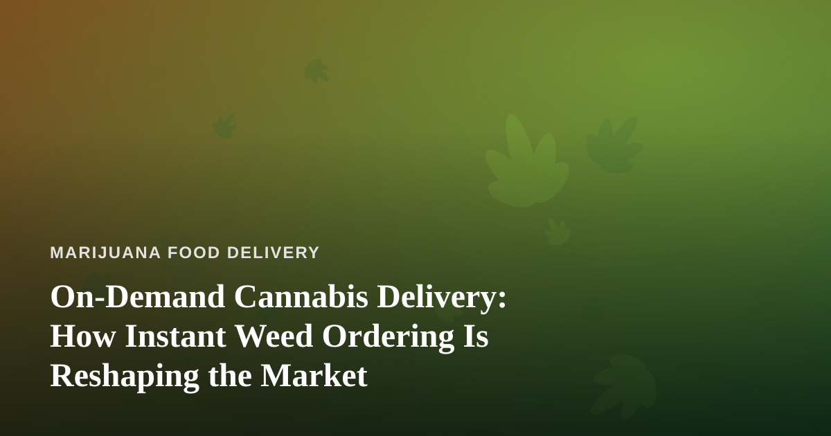On-Demand Cannabis Delivery: How Instant Weed Ordering Is Reshaping the Market
