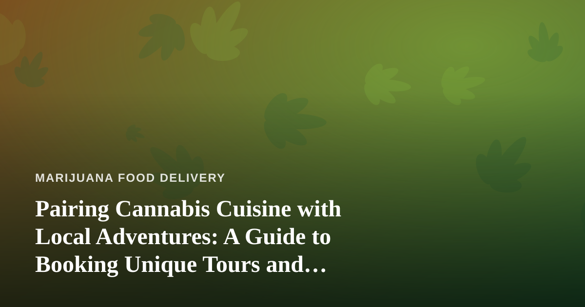 Pairing Cannabis Cuisine with Local Adventures: A Guide to Booking Unique Tours and Activities