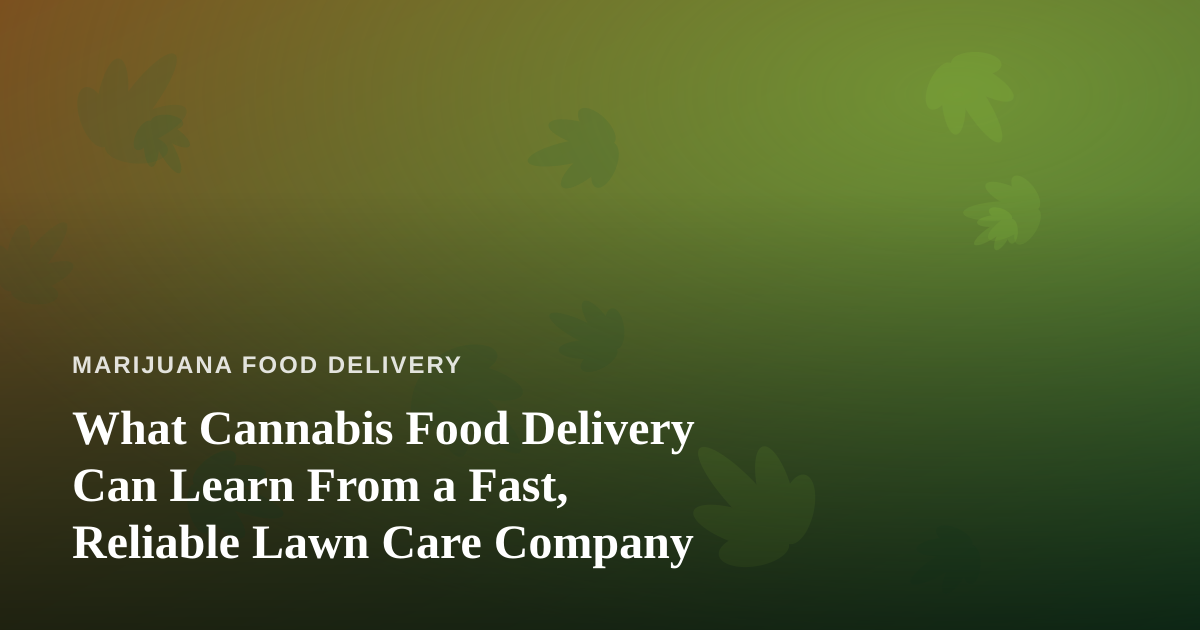 What Cannabis Food Delivery Can Learn From a Fast, Reliable Lawn Care Company