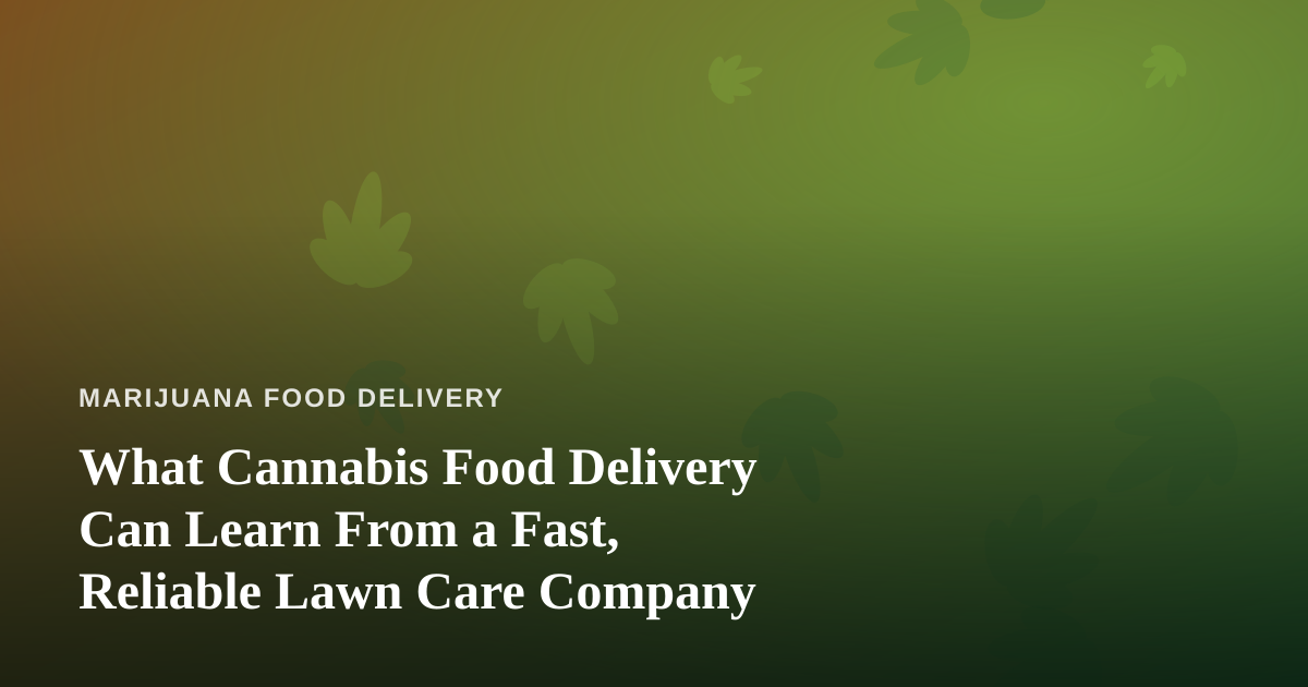 What Cannabis Food Delivery Can Learn From a Fast, Reliable Lawn Care Company