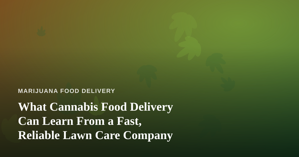 What Cannabis Food Delivery Can Learn From a Fast, Reliable Lawn Care Company