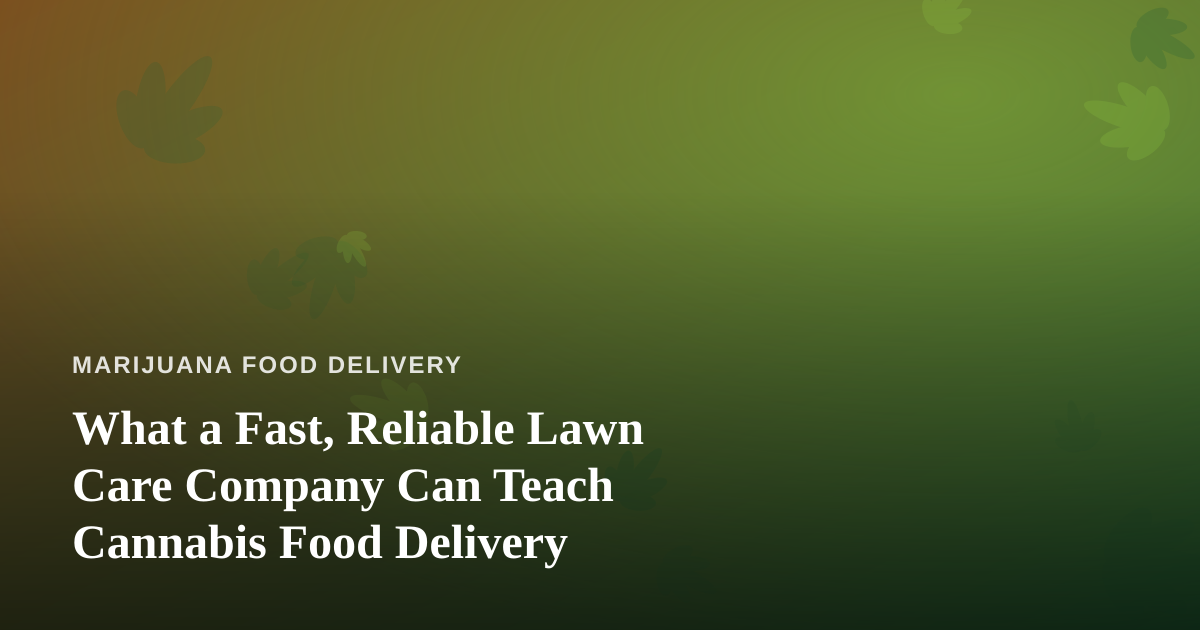 What a Fast, Reliable Lawn Care Company Can Teach Cannabis Food Delivery