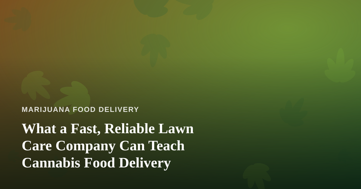 What a Fast, Reliable Lawn Care Company Can Teach Cannabis Food Delivery