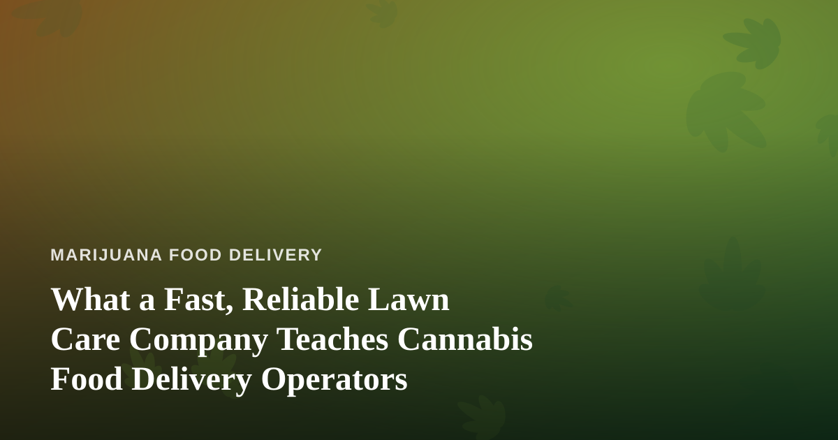 What a Fast, Reliable Lawn Care Company Teaches Cannabis Food Delivery Operators