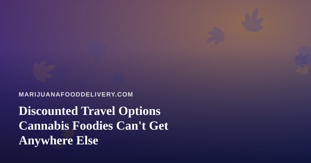 Discounted Travel Options Cannabis Foodies Can’t Get Anywhere Else