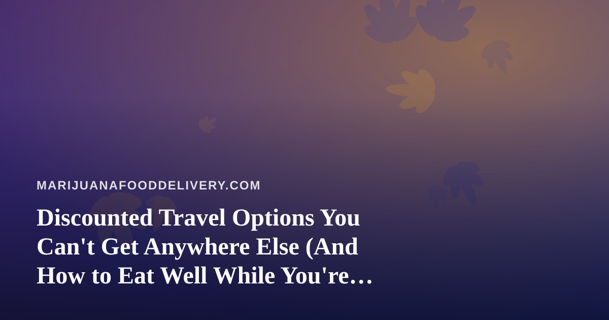 Discounted Travel Options You Can’t Get Anywhere Else (And How to Eat Well While You’re Away)