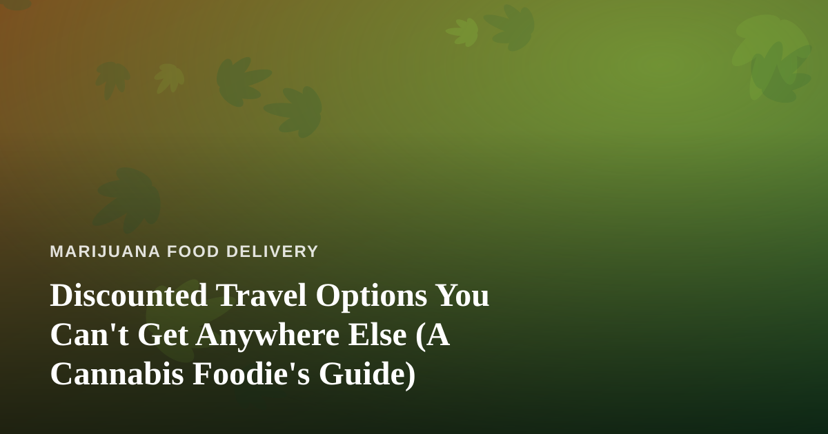 Discounted Travel Options You Can’t Get Anywhere Else (A Cannabis Foodie’s Guide)