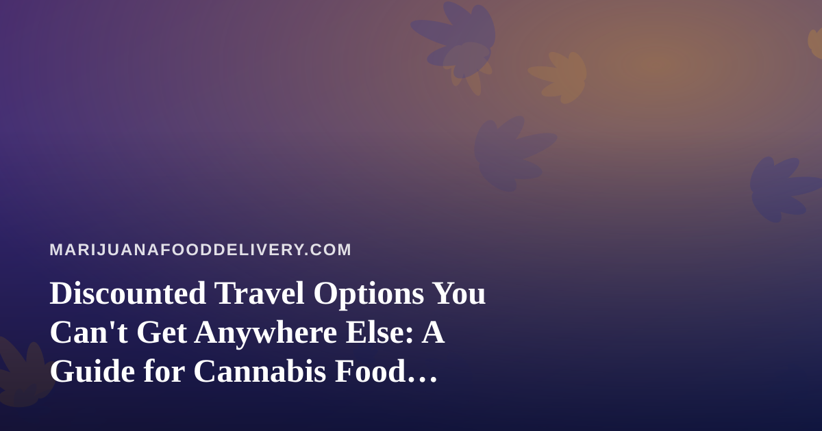 Discounted Travel Options You Can’t Get Anywhere Else: A Guide for Cannabis Food Delivery Fans