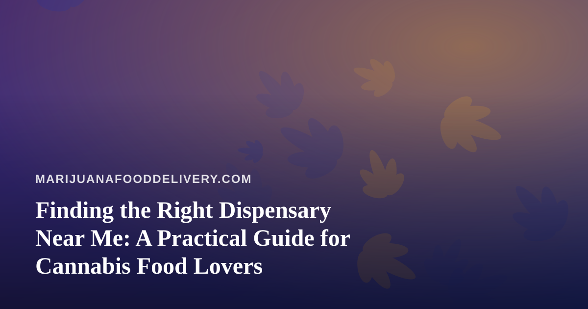 Finding the Right Dispensary Near Me: A Practical Guide for Cannabis Food Lovers