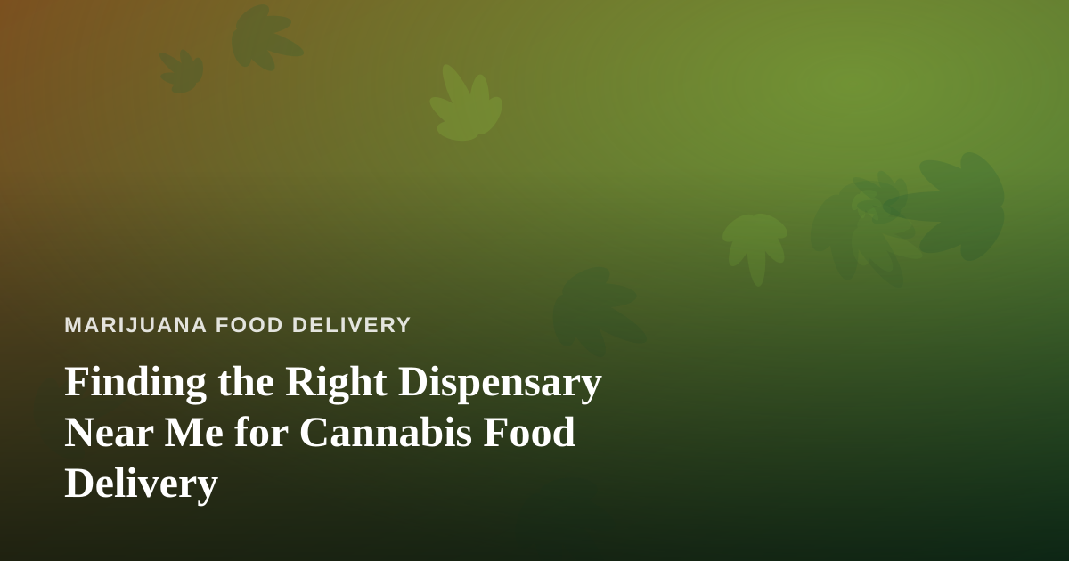 Finding the Right Dispensary Near Me for Cannabis Food Delivery