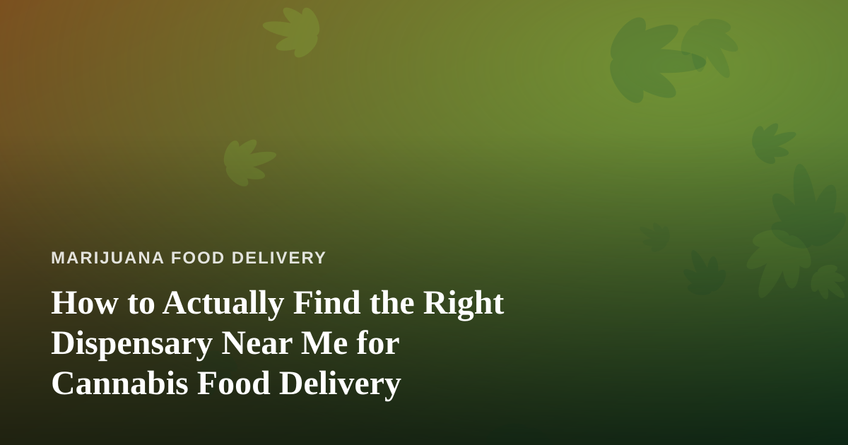 How to Actually Find the Right Dispensary Near Me for Cannabis Food Delivery