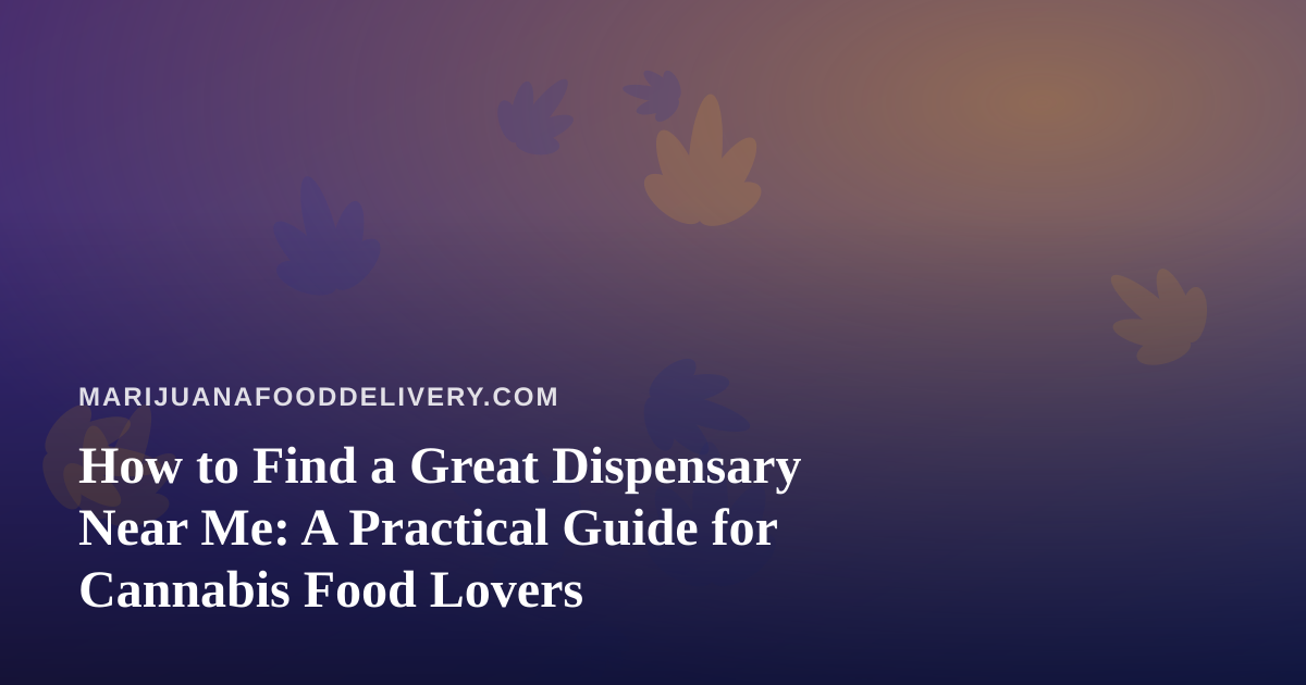 How to Find a Great Dispensary Near Me: A Practical Guide for Cannabis Food Lovers