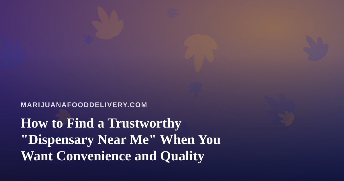 How to Find a Trustworthy “Dispensary Near Me” When You Want Convenience and Quality